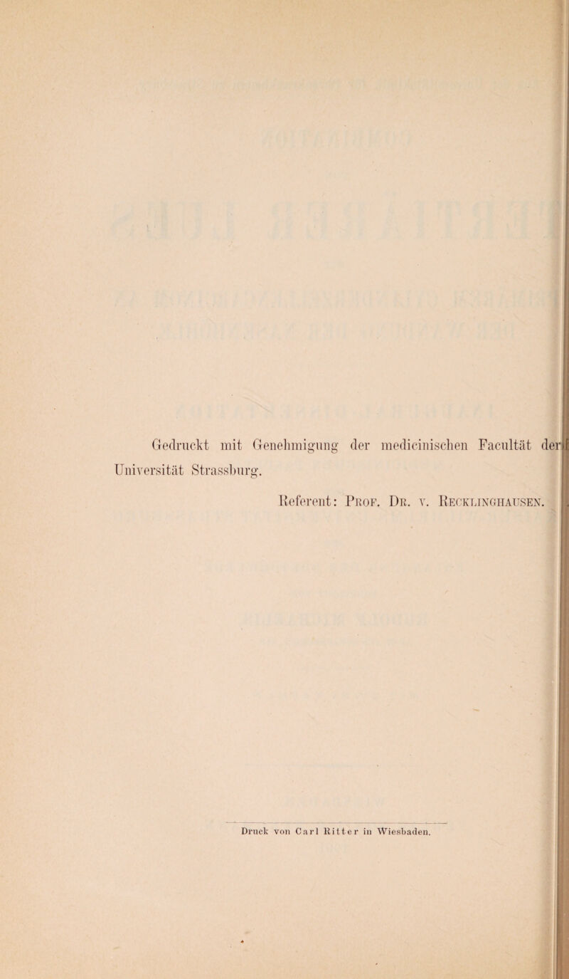 Gedruckt mit Universität Strassbur Genehmigung der medicinischen Facultät der g. Referent: Prof. De, v. Recklinghausen. Druck von Carl Ritter in Wiesbaden.