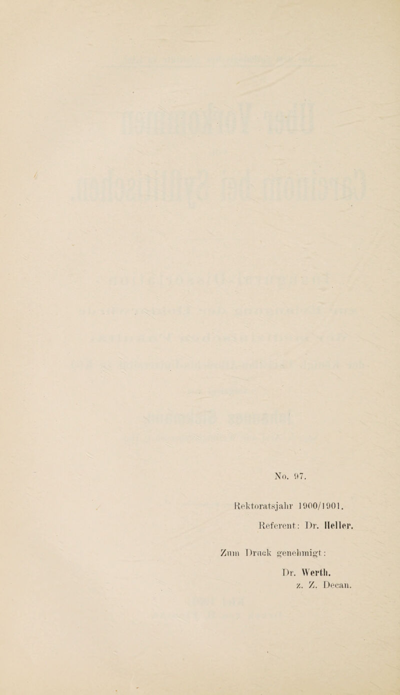 No. 97. Rektoratsjahr ] 900/1901. Referent: Dr. Heller. Znm Druck genehmigt: Dr. Werth. z. Z. Decan.