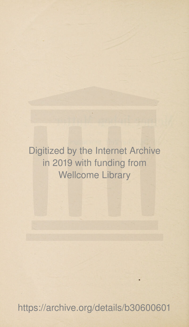 Digitized by the Internet Archive in 2019 with funding from Wellcome Library * https://archive.org/details/b30600601