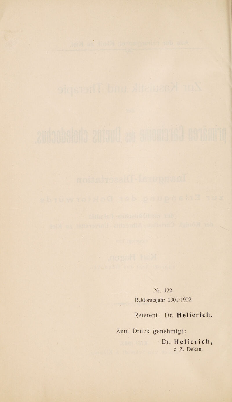 Nr. 122. Rektoratsjahr 1901/1902. Referent: Dr. Helferich. Zum Druck genehmigt: Dr. Helferich, z. Z. Dekan.