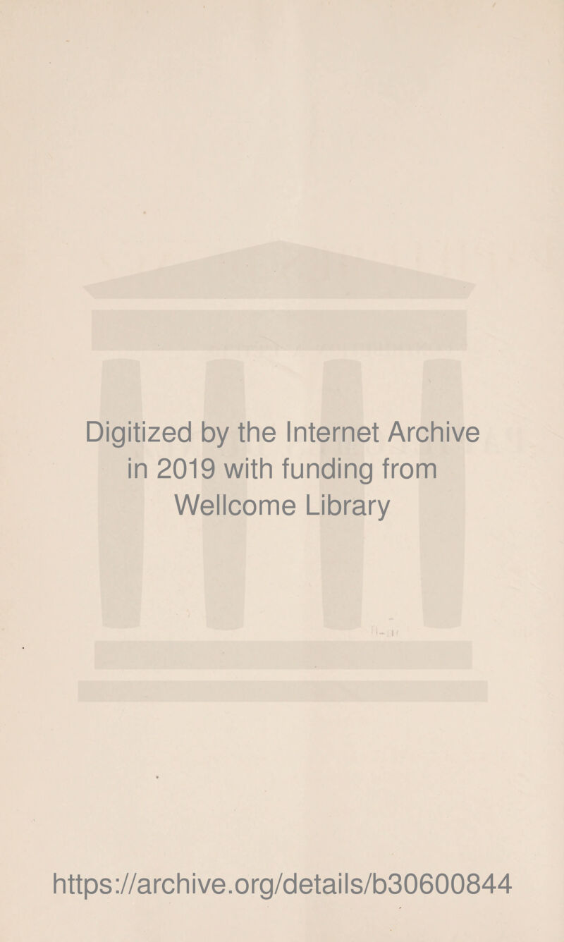 Digitized by the Internet Archive in 2019 with funding from Wellcome Library * https://archive.org/details/b30600844