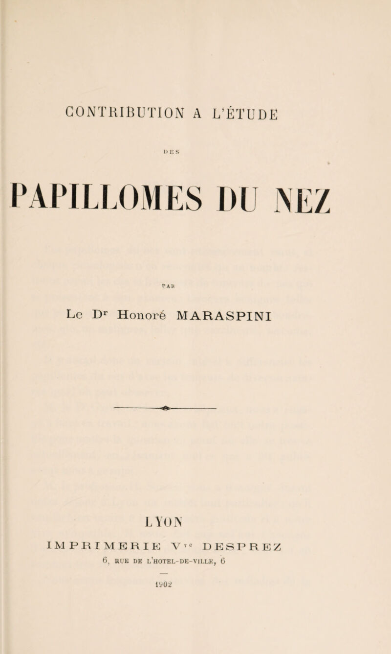 DES PAPILLOMES DU NEZ P AK Le Dr Honoré MARASPINI LYON IMPRIMERIE V ’e DESPREZ 6. RUE DE l‘hOTEL-DE-V1LLE, Ü îyo*