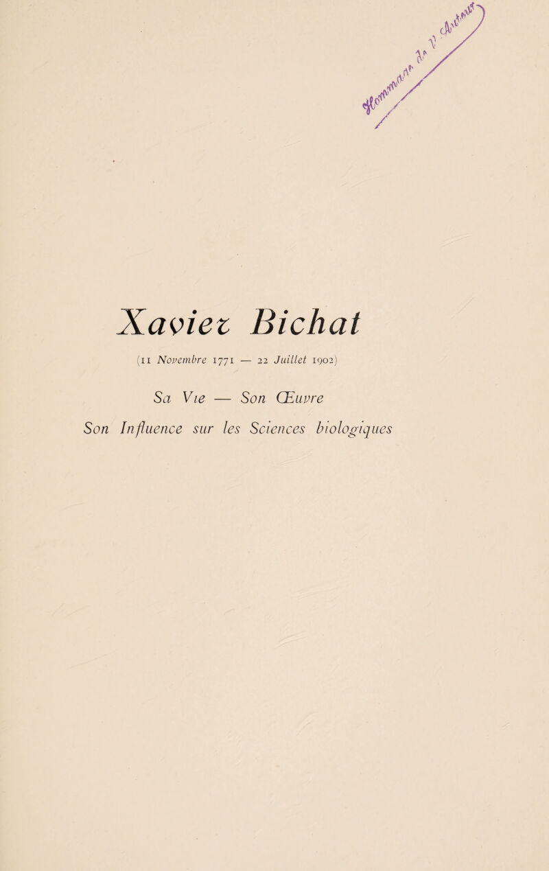 Xaviei Bichat (ii Novembre 1771 — 22 Juillet 1902) Sa Vie — Son Œuvre Son Influence sur les Sciences biologiques