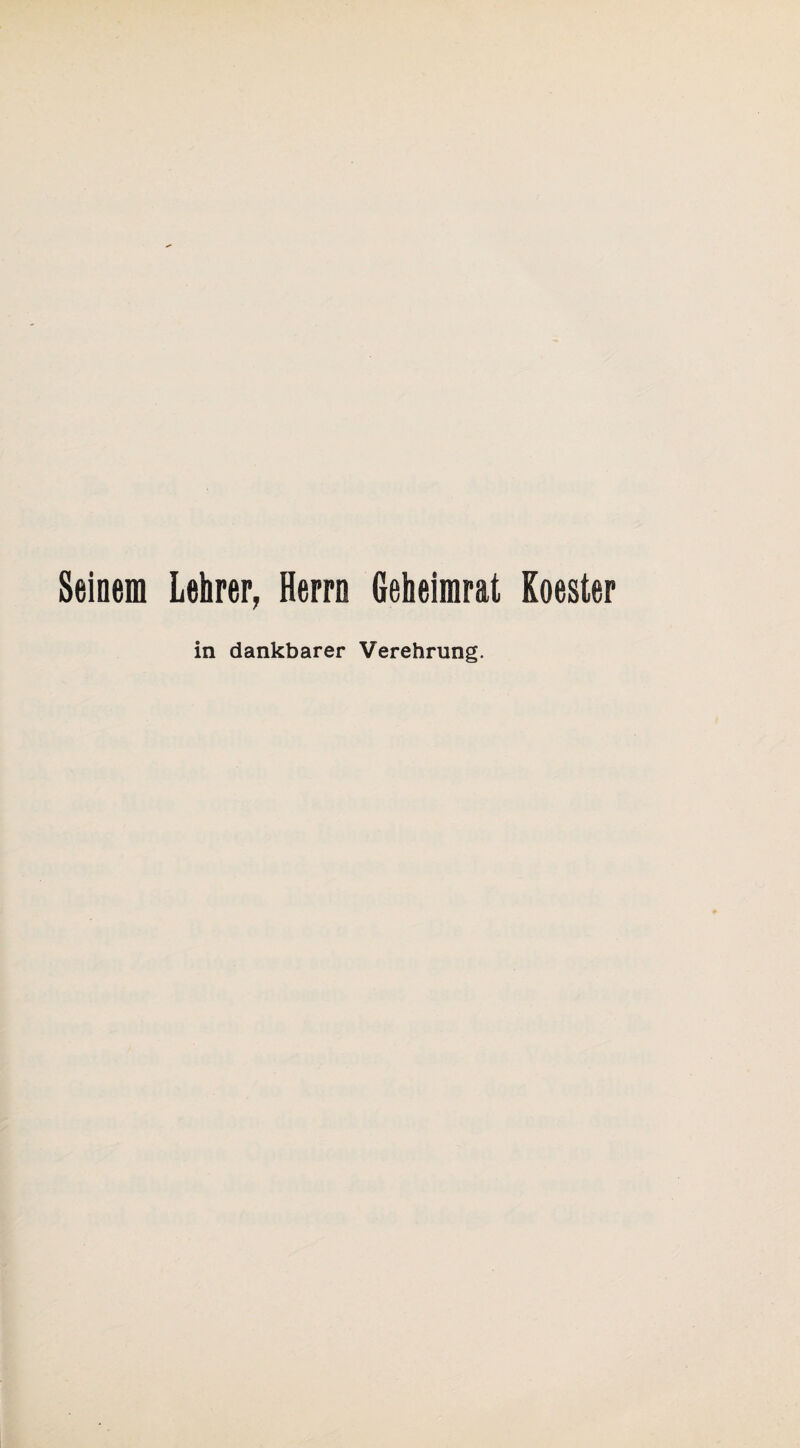 Seinem Lehrer, Herrn Geheimrat Koester in dankbarer Verehrung.