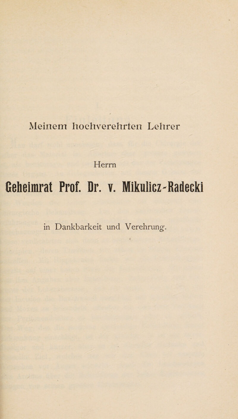 Meinem hochverehrten Lehrer Herrn Geheimrat Prof. Dr. v. Mikulicz'Radeßki in Dankbarkeit und Verehrung*. <