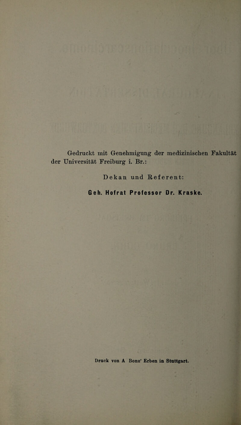 Gedruckt mit Genehmigung der medizinischen Fakultät der Universität Freiburg i. Br.: Dekan und Referent: Geh. Hofrat Professor Dr. Kraske. Druck von A Bonz’ Erben in Stuttgart.