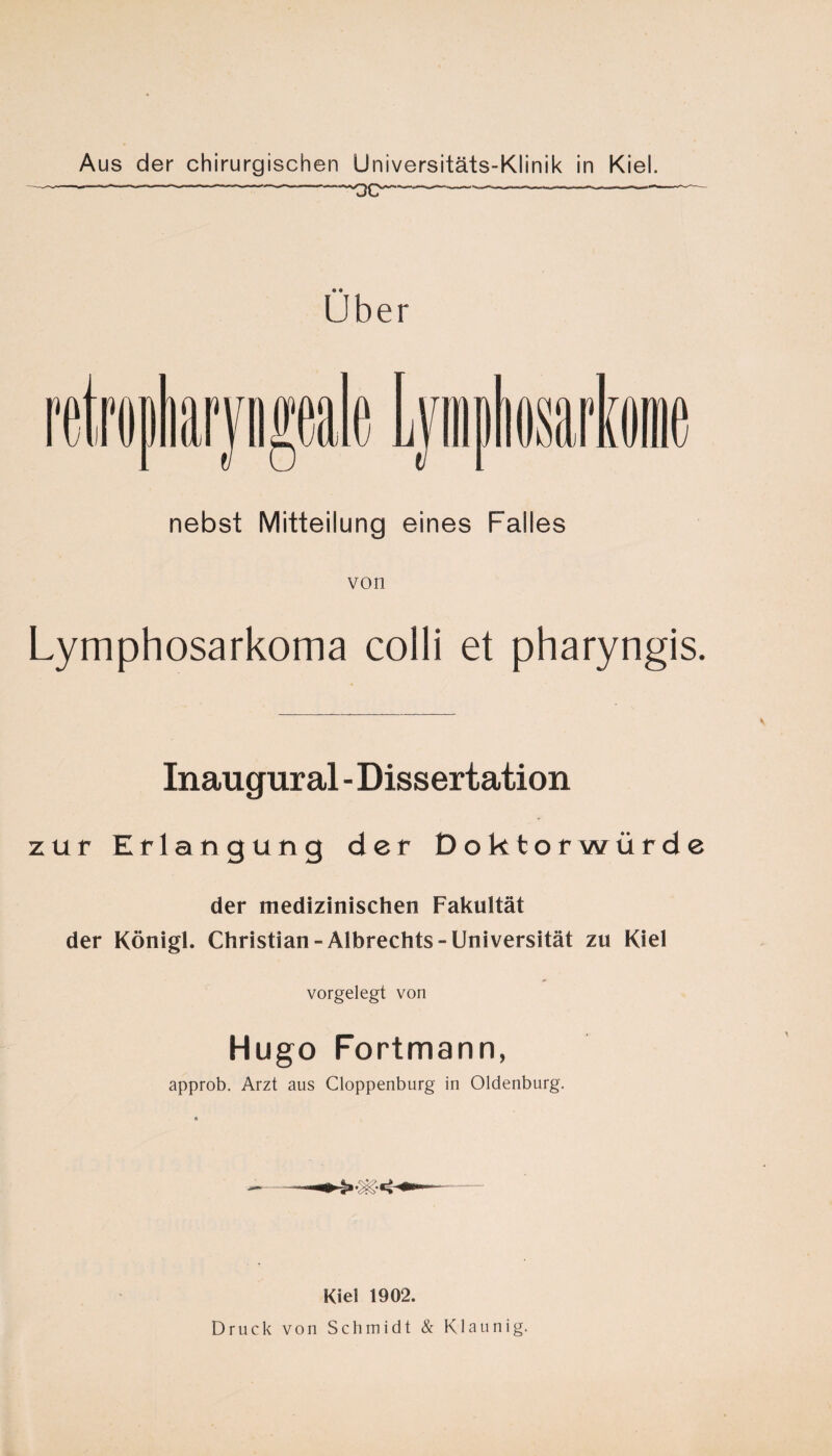 ■ I — 1^, . .... ——«m»-— I -, I. -I .1 nnj , —-i_,r I»r*a nebst Mitteilung eines Falles von Lymphosarkoma colli et pharyngis. Inaugural - Dissertation zur Erlangung der Doktorwürde der medizinischen Fakultät der Königl. Christian-Albrechts-Universität zu Kiel vorgelegt von Hugo Fortmann, approb. Arzt aus Cloppenburg in Oldenburg. Kiel 1902. Druck von Schmidt & Klaunig.