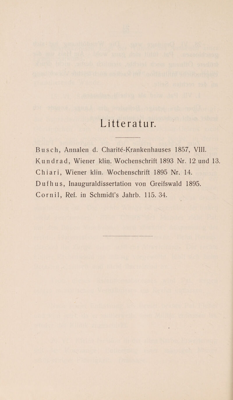 Busch, Annalen d. Charite-Krankenhauses 1857, VIII. Kundrad, Wiener klin. Wochenschrift 1893 Nr. 12 und 13. Chiari, Wiener klin. Wochenschrift 1895 Nr. 14. Dufhus, Inauguraldissertation von Greifswald 1895. Cornil, Ref. in Schmidt’s Jahrb. 115. 34.