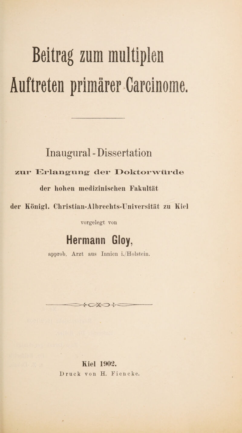 Beitrag zum Auftreten primärer Care Inaugural - Dissertation zur* Erlangung* der* Doktorwürde der hohen medizinischen Fakultät der Konigl. Christian-Albrechts-Universität zu Kiel vorgelegt von Hermann Gloy, approb. Arzt ans Innien i./Holstein. Kiel 1902. Druck von H. Fiencke.