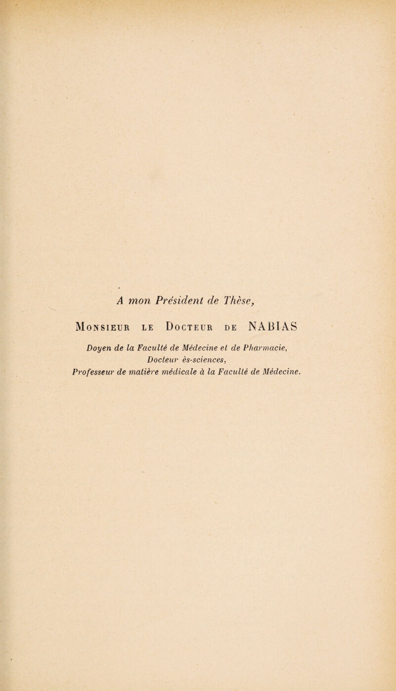 A mon Président de Thèse, Monsieur le Docteur de NâBIÀS Doyen de la Faculté de Médecine et de Pharmacie, Docteur ès-sciences, Professeur de matière médicale à la Faculté de Médecine.