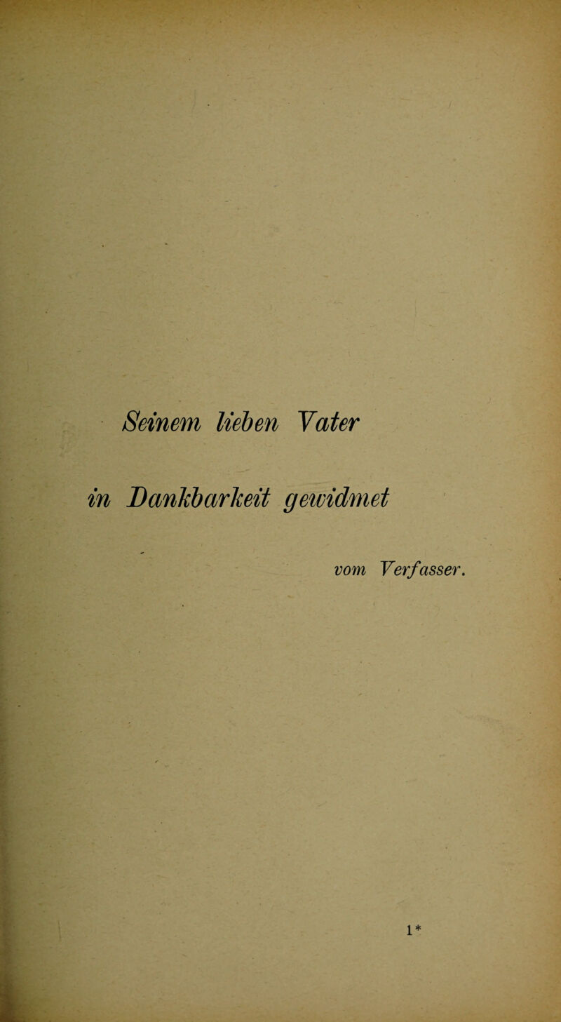 Seinem lieben Vater Dankbarkeit gewidmet vom Verfasser. l*