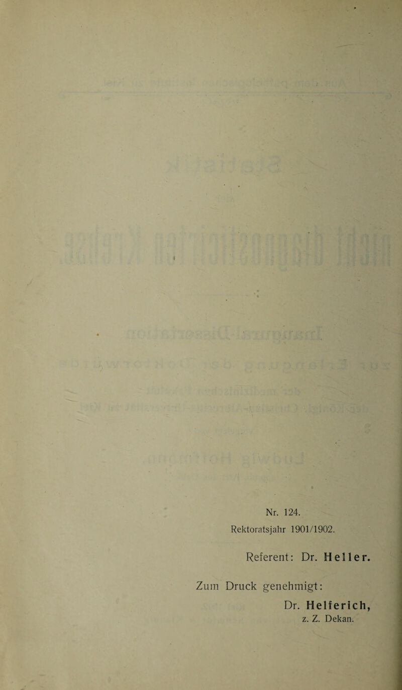 Nr. 124. Rektoratsjahr 1901/1902. Referent: Dr. Heller. Zum Druck genehmigt: Dr. Helferich, z. Z. Dekan.