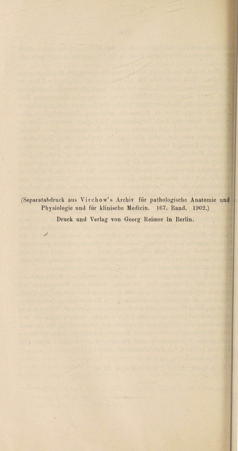 (Separatabdruck aus Virehow’s Archiv für pathologische Anatomie und Physiologie und für klinische Medicin. 167. Band. 1902.) Druck und Verlag von Georg Reimer in Berlin. y ' J 1