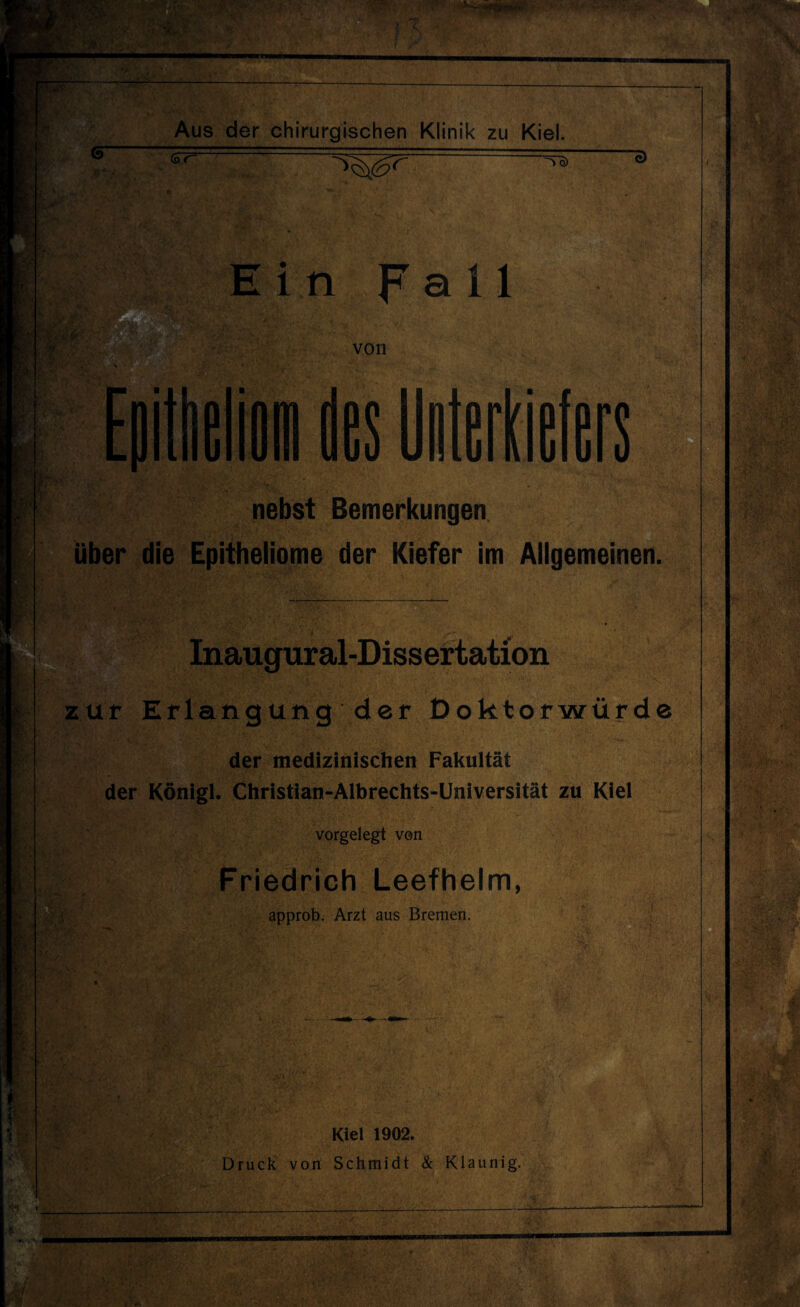 <5* ~^0r “3 Ein Fall von nebst Bemerkungen über die Epitheliome der Kiefer im Allgemeinen. Inaugural-Dissertation zur Erlangung der Doktorwürde der medizinischen Fakultät der Königl. Christian-Albrechts-Universität zu Kiel vorgelegt von Friedrich Leefhelm, approb. Arzt aus Bremen. Kiel 1902. Druck von Schmidt & Klaunig.