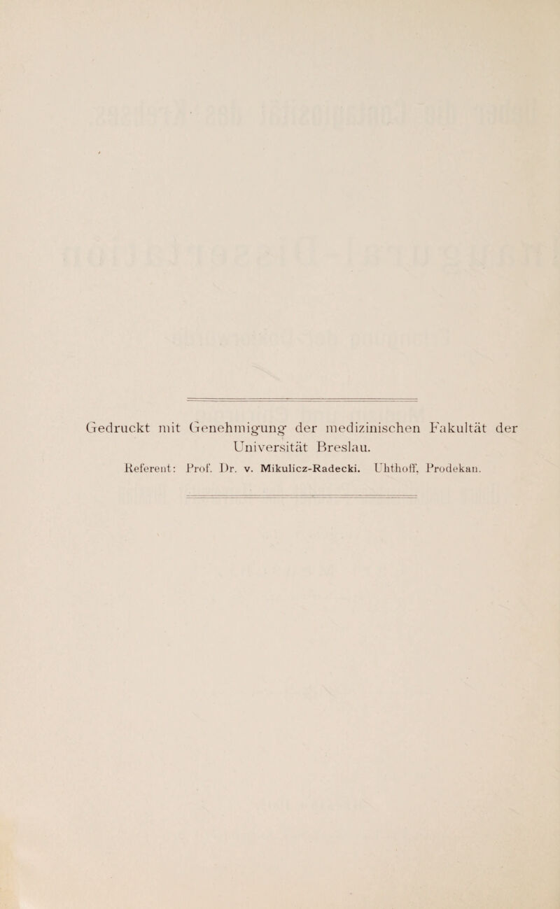 Gedruckt mit Referent: Genehmigfunof der medizinischen Fakultät der o o Universität Breslau. Rrof. I)r. v. Mikulicz-Radecki. Uhthoff. Prodekan.