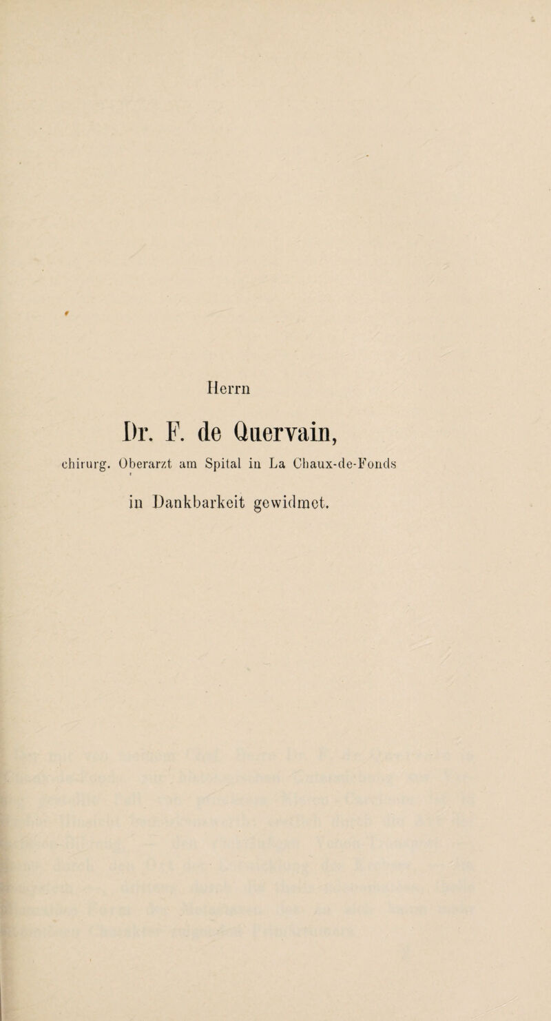 Herrn # Dr. F. de Quervain, ehirurg. Oberarzt am Spital in La Chaux-de-Foncls i in Dankbarkeit gewidmet.