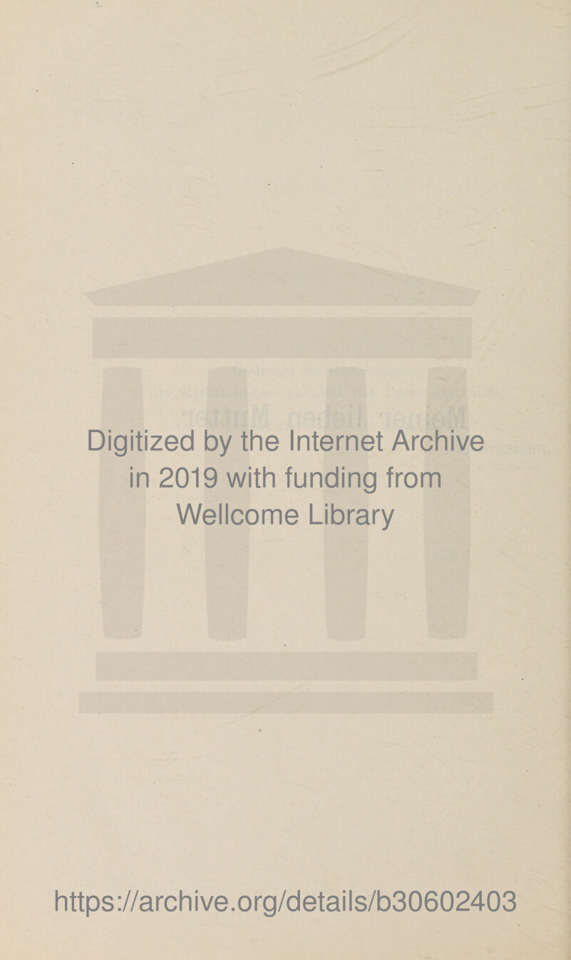 Digitized by the Internet Archive in 2019 with funding from Wellcome Library https ://arch i ve. org/detai Is/b30602403