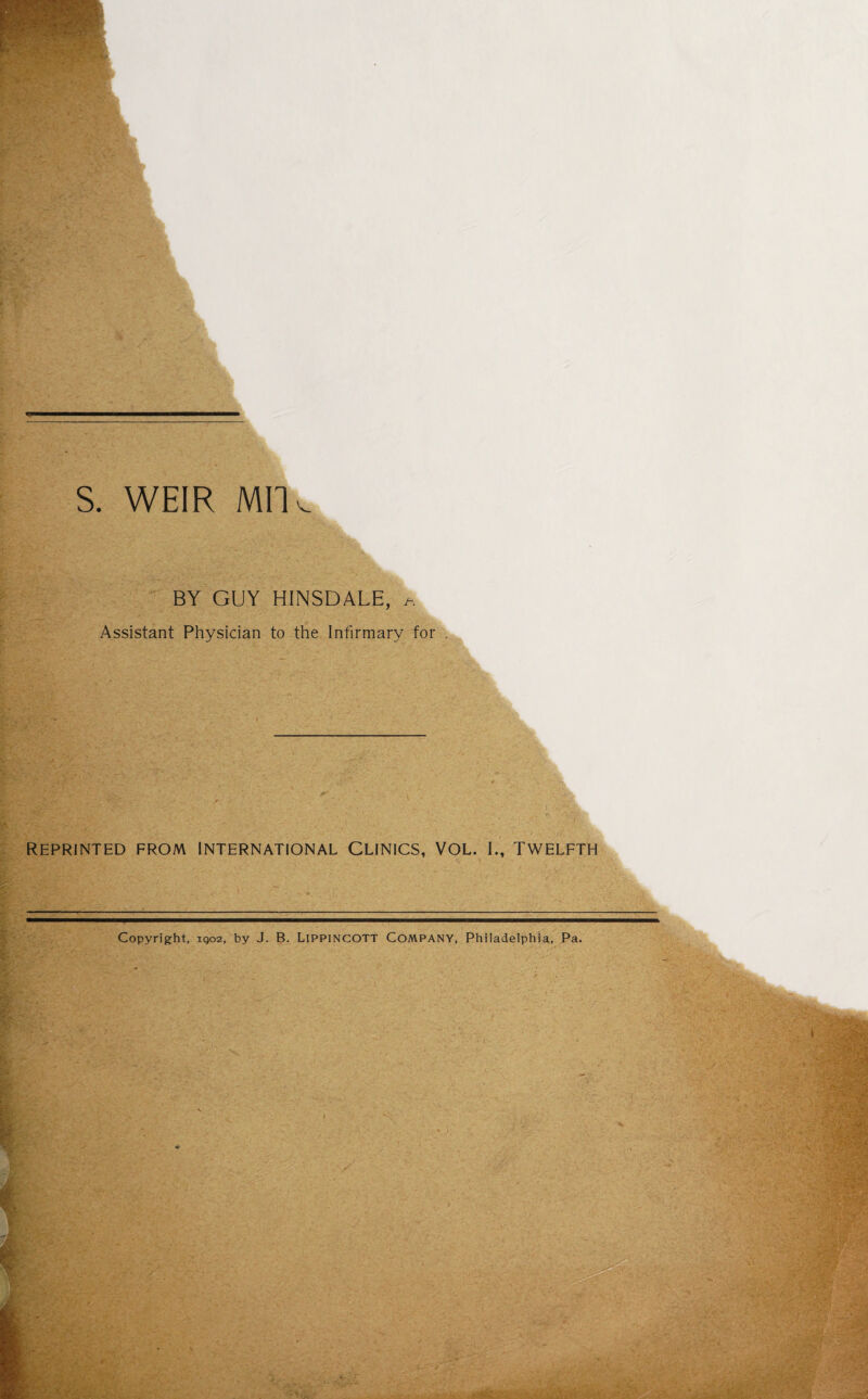 I. S. WEIR Mil k BY GUY HINSDALE, Assistant Physician to the Infirmary for . REPRINTED FROM INTERNATIONAL CLINICS, VOL. I., TWELFTH