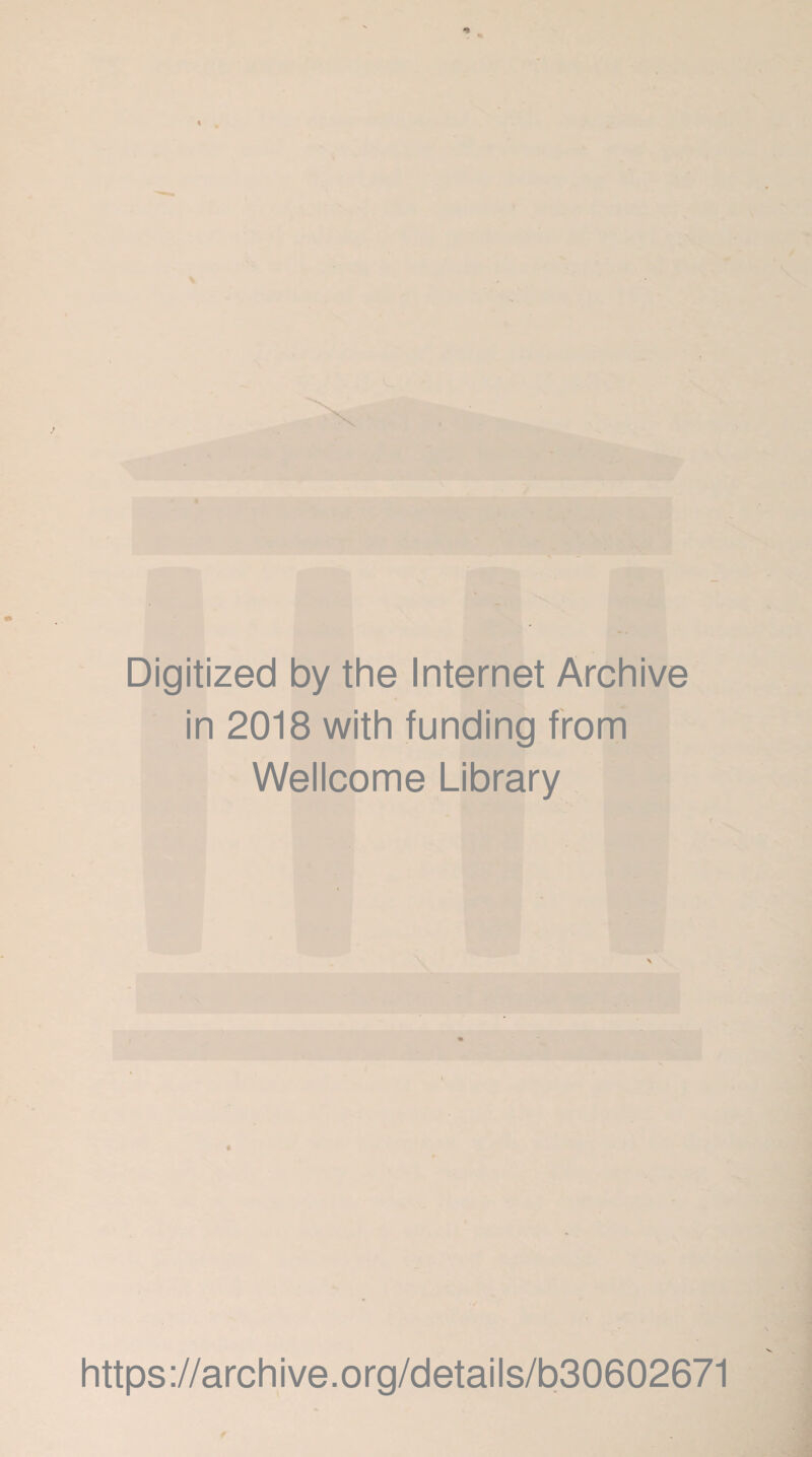 * Digitized by the Internet Archive in 2018 with funding from Wellcome Library https://archive.org/details/b30602671 f