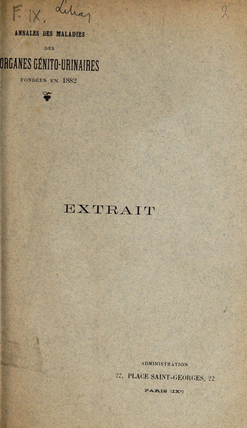 4 oO, ANNALES DBS MALADIES DES ORGANES GEKITO-URINAIBES FONDEES EN 1882 ¥ ADMINISTRATION ^ PLACE SAINT-GEO I »GES PARIS (IXs)