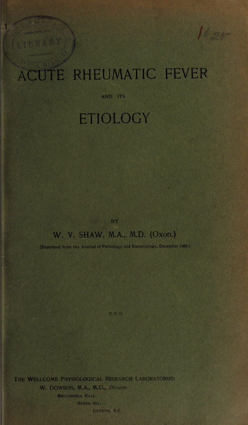 ACUTE RHEUMATIC FEVER AND ITS ETIOLOGY the wellcoa\e Physiological research laboratories W. DOWSON, M.A., M.D., Director Brockwell Hall Herne Hill London, S.E.