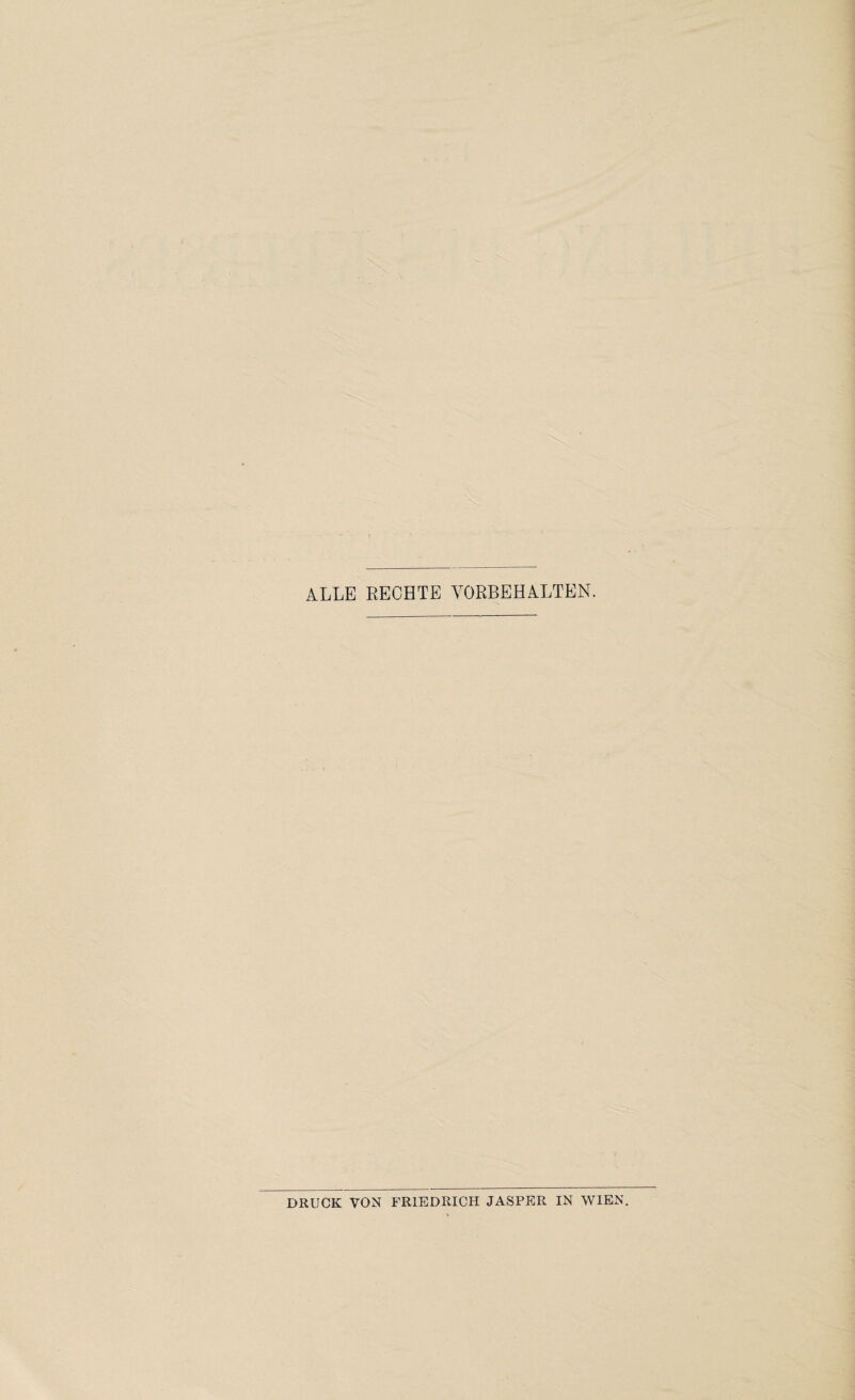 ALLE RECHTE VORBEHALTEN. DRUCK VON FRIEDRICH JASPER IN WIEN.