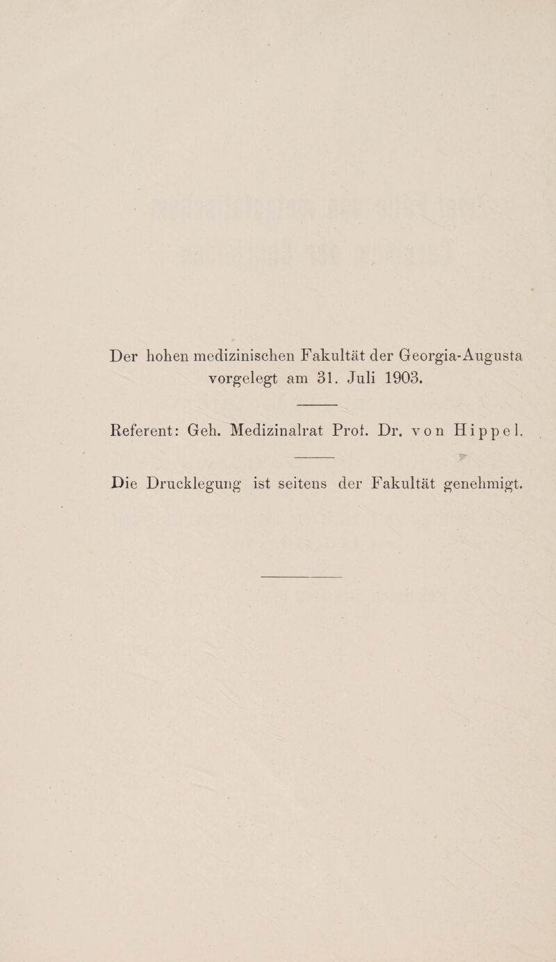 Der hohen medizinischen Fakultät der Georgia-Augusta vorgelegt am 31. Juli 1903. Referent: Geh. Medizinalrat Prot. Dr. von Hippel. - r Die Drucklegung ist seitens der Fakultät genehmigt.