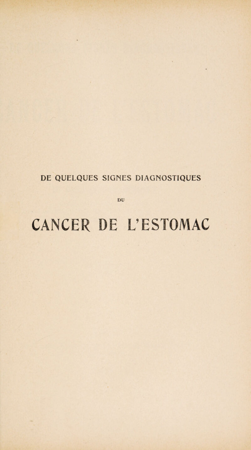 DE QUELQUES SIGNES DIAGNOSTIQUES DU CANCER DE L’ESTOMAC