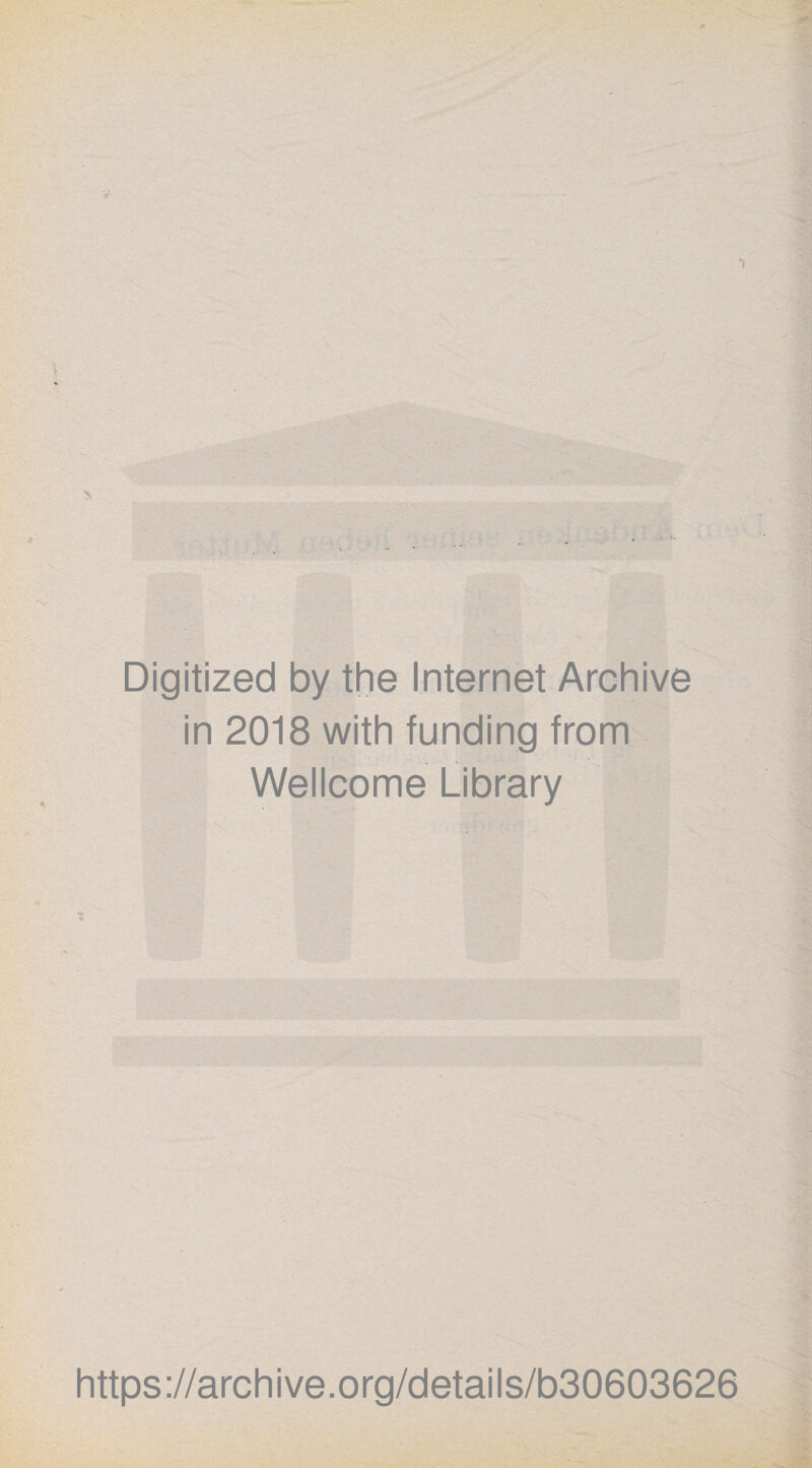 Digitized by the Internet Archive in 2018 with funding from Wellcome Library * https://archive.org/details/b30603626