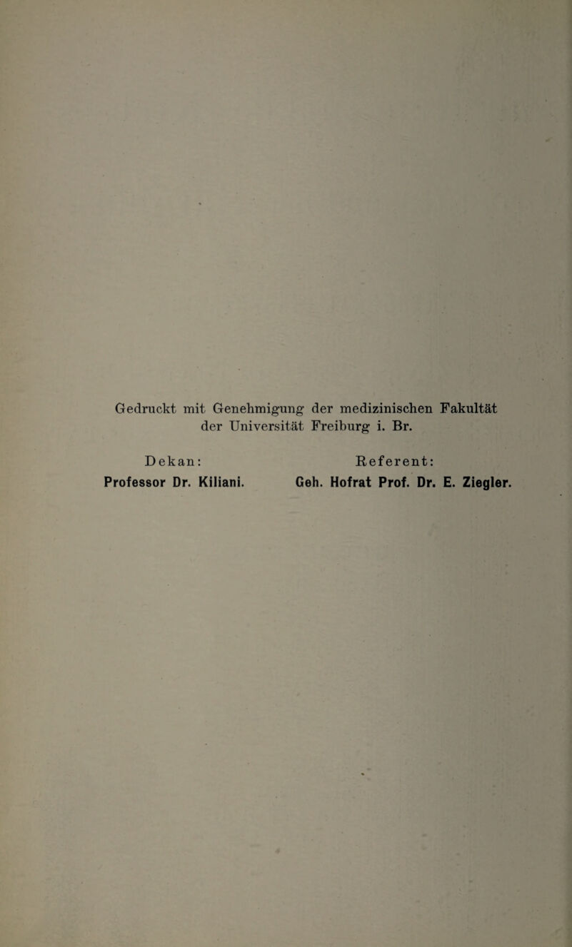 Gedruckt mit Genehmigung1 der medizinischen Fakultät der Universität Freiburg i. Br. D ekan: Professor Dr. Kiliani. Referent: Geh. Hofrat Prof. Dr. E. Ziegler.