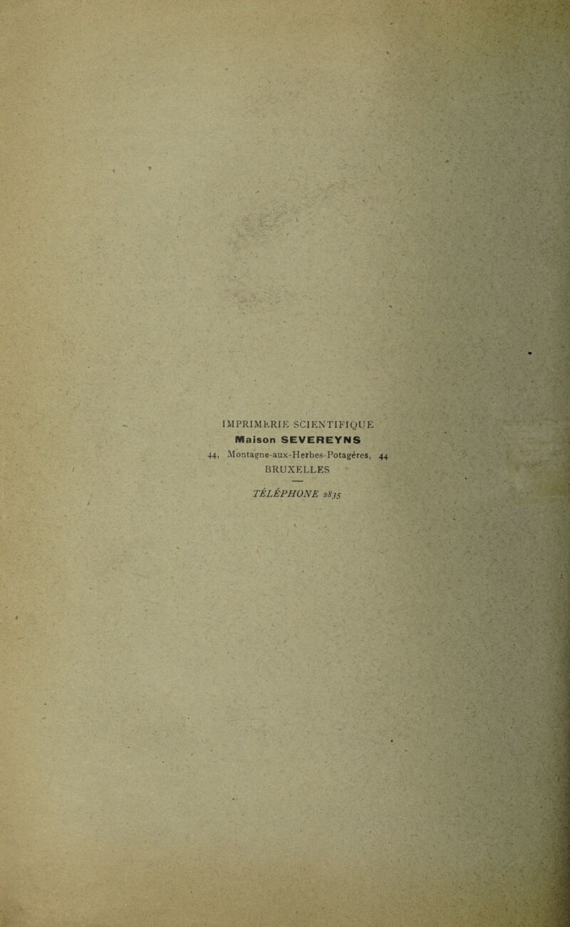 / IMPRIMERIE SCIENTIFIQUE Maison SEVEREYNS 44, Montagne-aux-Herbes-Potagères, 44 BRUXELLES TÉLÉPHONE 2835 A I