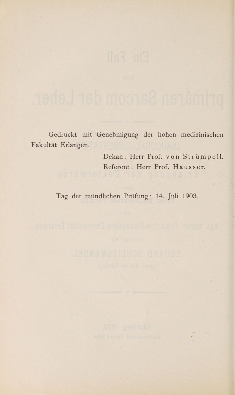 Gedruckt mit Genehmigung der hohen medizinischen O Fakultät Erlangen. Dekan: Herr Prof, von Strümpell. Referent: Herr Prof. Hausser. Tag der mündlichen Prüfung: 14. Juli 1903.