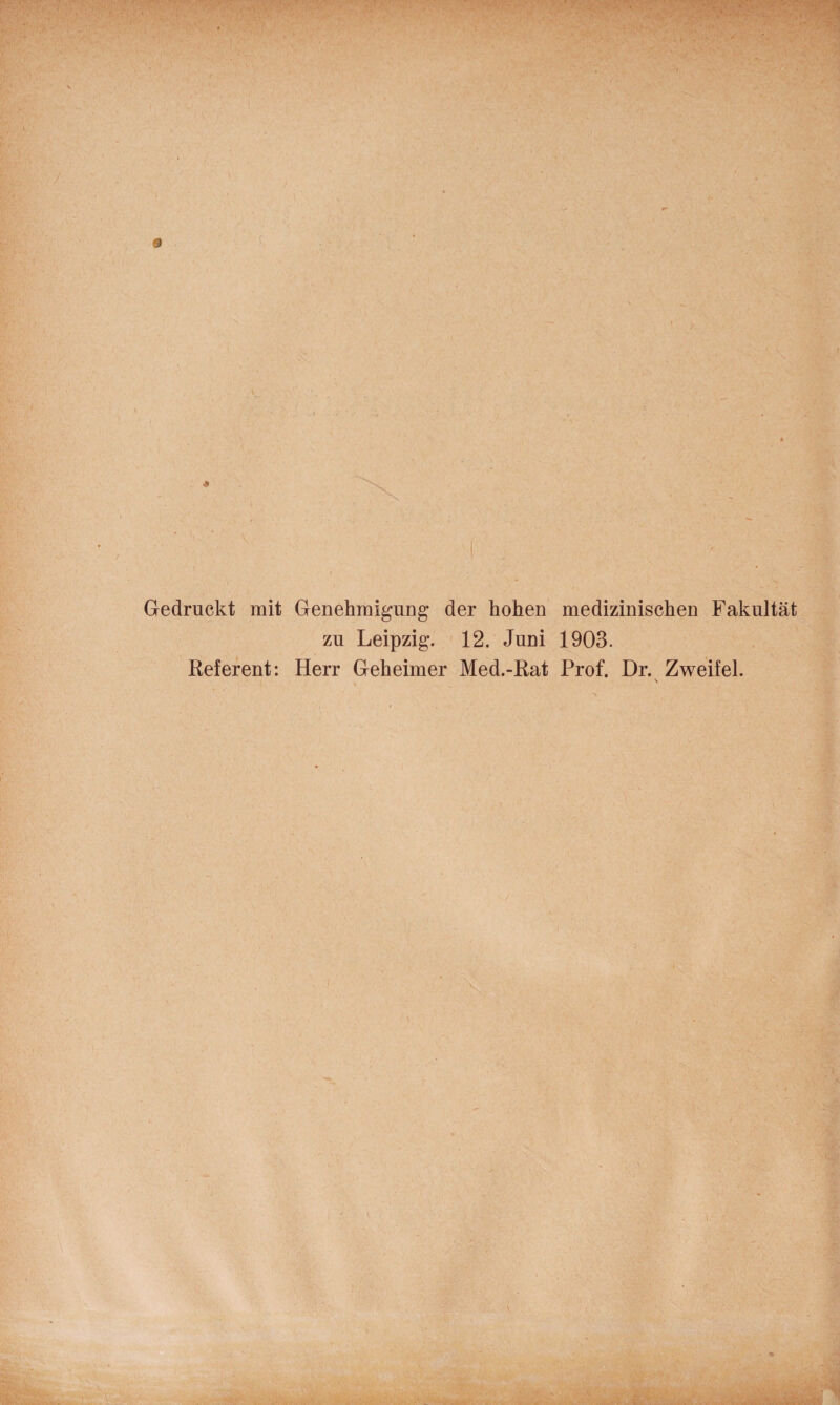 Gedruckt mit Genehmigung der hohen medizinischen Fakultät zu Leipzig. ' 12. Juni 1903. Referent: Herr Geheimer Med.-Rat Prof. Dr. Zweifel.