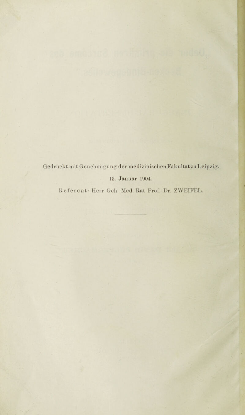 Gedruckt mit Genehmigung der medizinischen Fakultät zu Leipzig. 15. Januar 1904. Referent: Herr Geh. Med. Rat Prof. Dr. ZWEIFEL.