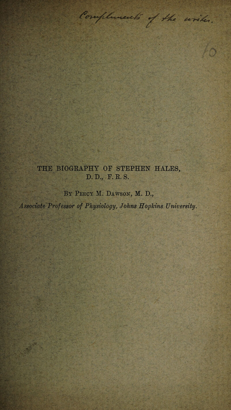 THE BIOGRAPHY OF STEPHEN HALES, D. D., F.R. S. By Percy M. Dawson, M. D., Associate Professor of Physiology, Johns Hopkins University.