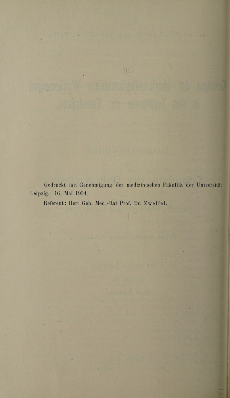 Gedruckt mit Genehmigung der medizinischen Fakultät der Universität Leipzig. IG. Mai 1904. Referent: Herr Geh. Med.-Rat Prof. Dr. Zweifel.