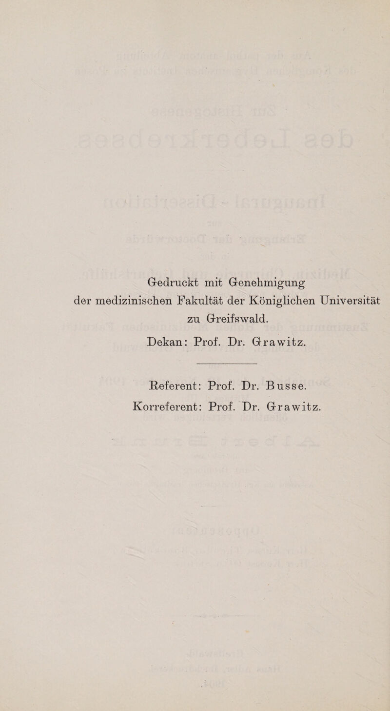 Gedruckt mit Genehmigung der medizinischen Fakultät der Königlichen Universität zu Greifswald. Dekan: Prof. Dr. Grawitz. Deferent: Prof. Dr. Busse. Korreferent: Prof. Dr. Grawitz.