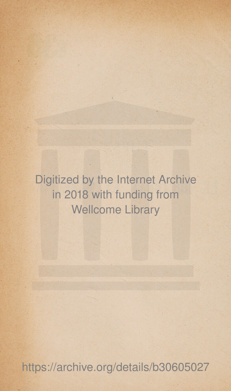 Digitized by the Internet Archive in 2018 with funding from Wellcome Library .-- *■ . ■ ' https://archive.org/details/b30605027