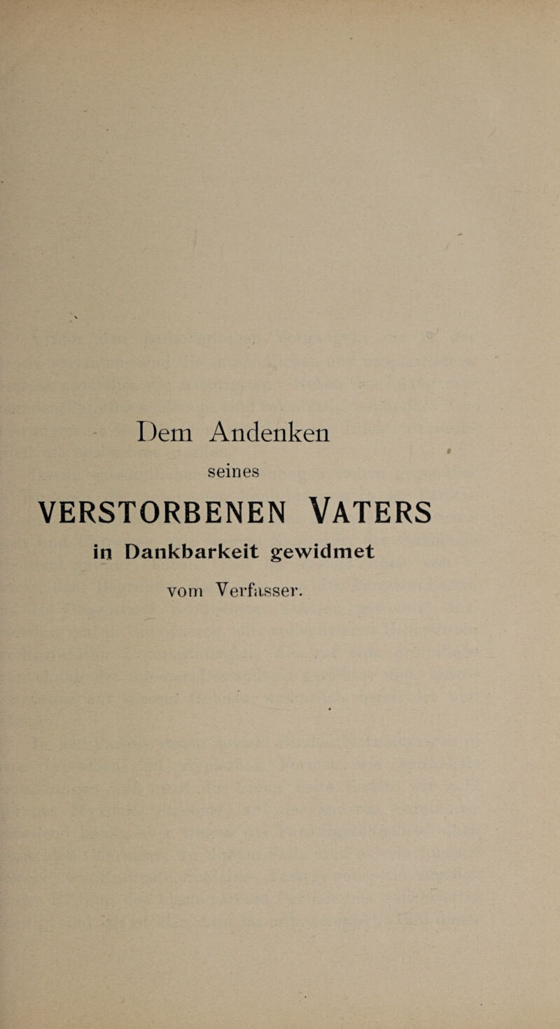 Dem Andenken seines VERSTORBENEN VATERS in Dankbarkeit gewidmet vom Verfasser.