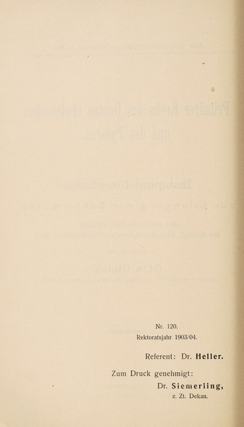 Nr. 120. Rektoratsjahr 1903/04. Referent: Dr. Heller. Zum Druck genehmigt: Dr. Siemeriing, z. Zt. Dekan.
