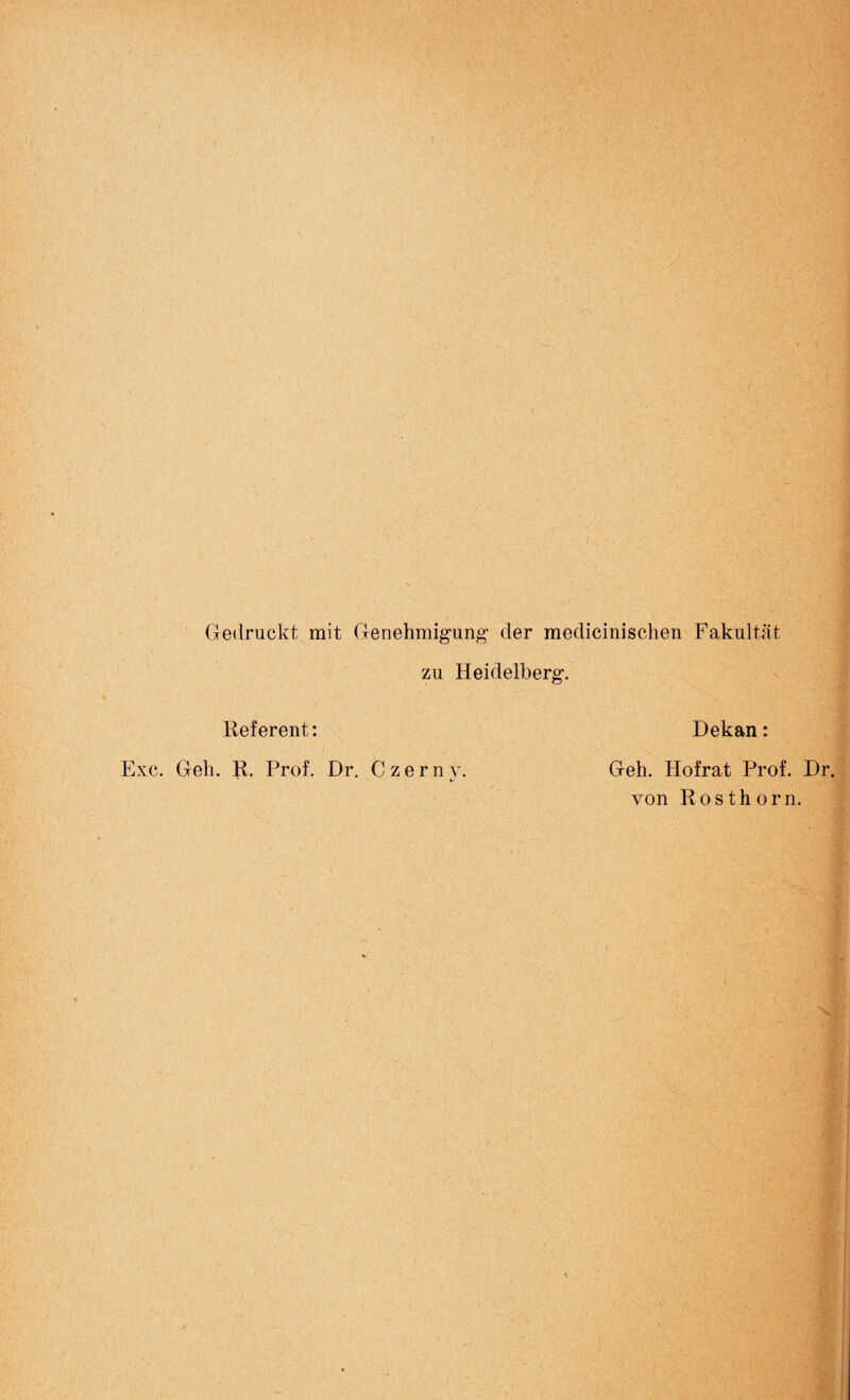 Gedruckt mit Genehmigung1 der medicinischen Fakultät zu Heidelberg. Referent: Dekan: Exc. Geh. R. Prof. Dr. Czerny. Geh. Hofrat Prof. Dr. von Rosthorn.