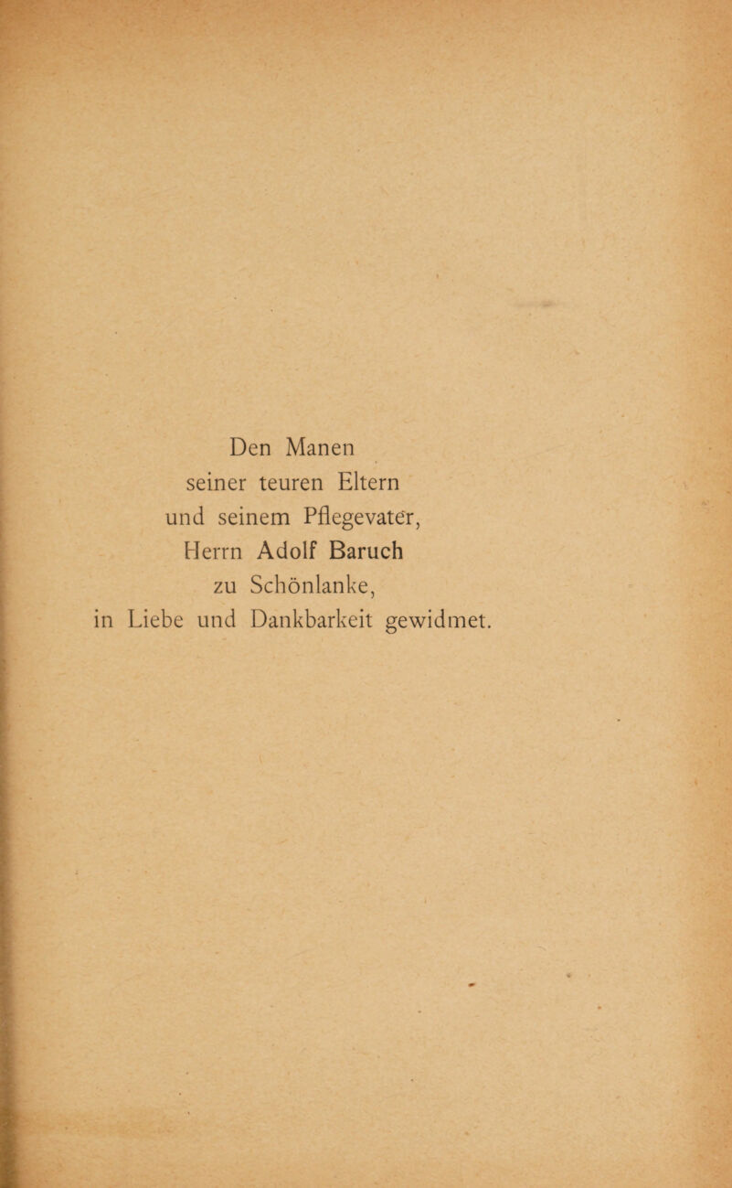 Den Manen seiner teuren Eltern und seinem Pflegevater, Herrn Adolf Baruch zu Schönlanke, in Liebe und Dankbarkeit gewidmet. *-