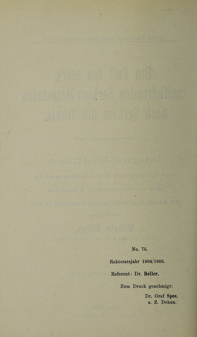 Rektoratsjahr 1904/1905. Referent: Dr. Heller. Zum Druck genehmigt: Dr. Graf Spee, z. Z. Dekan.