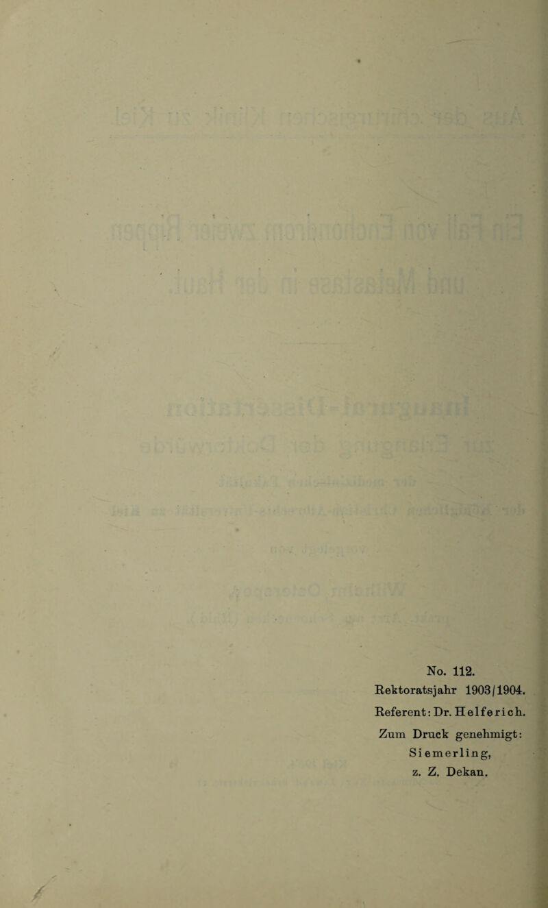 . - • . No. 112. Rektoratsjahr 1903/1904. Referent: Dr. Helferich. Zum Druck genehmigt: Si emerling, z. Z. Dekan. /