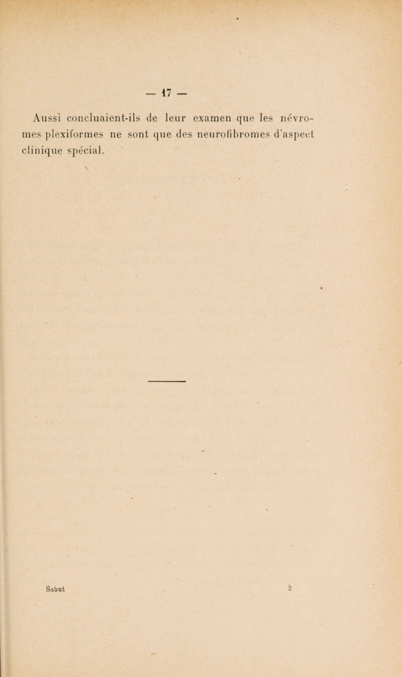 Aussi concluaient-ils de leur examen que les névro- mes plexiformes ne sont que des neurofibromes d’aspect clinique spécial. Sahat