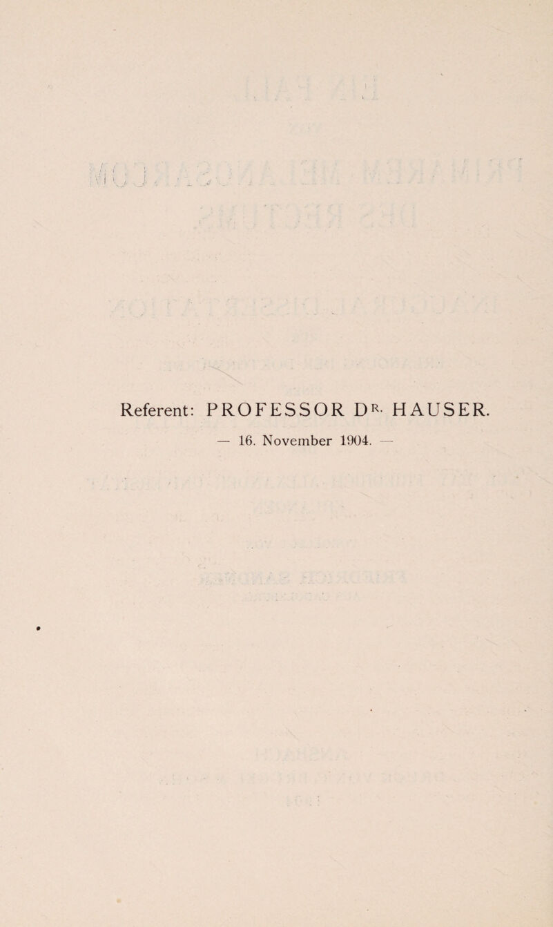 Referent: PROFESSOR DR- HAUSER. — 16. November 1904.