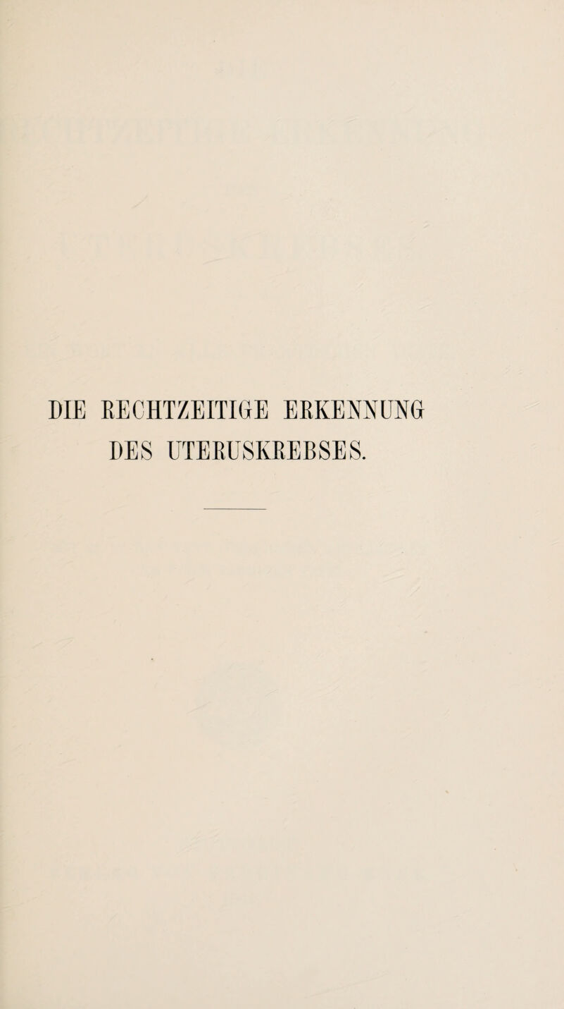 DIE RECHTZEITIGE ERKENNUNG DES UTERUSKREBSES.