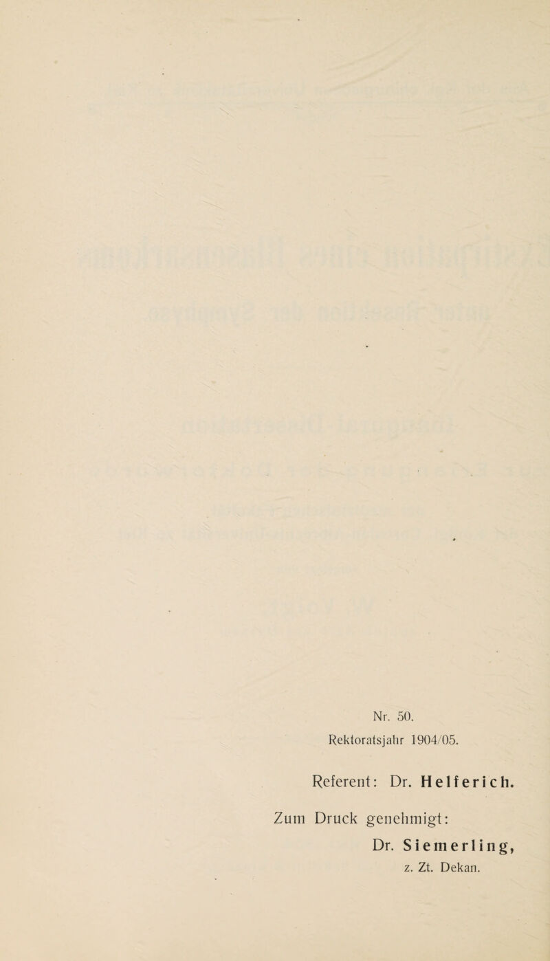 Nr. 50. Rektoratsjahr 1904/05. Referent: Dr. Helfer ich. Zum Druck genehmigt: Dr. S i e in e r 1 i n g, z. Zt. Dekan.