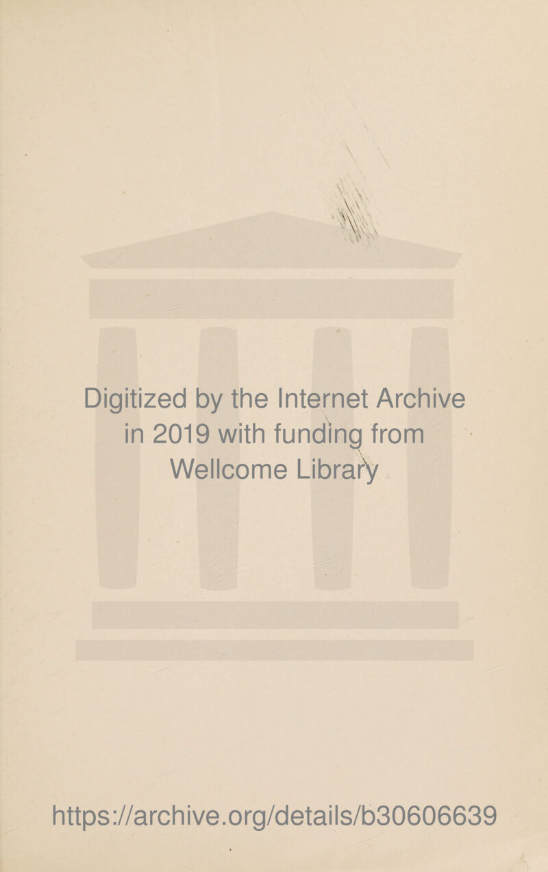 Digitized by the Internet Archive \ in 2019 with funding from Wellcome https://archive.org/details/b30606639