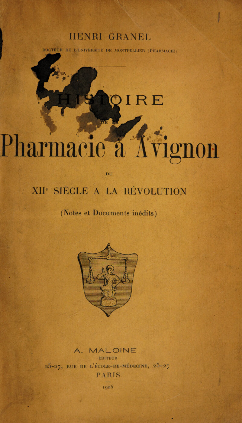 HENRI GRANEL DOCTEUR DE L’UNIVERSITÉ DE MONTPELLIER ( PflAR.MACIE ) IRE Yignon XIE SIÈCLE A LA RÉVOLUTION (Notes et Documents inédits) t ■ ■ ' fV 25-2yj A. MALOINE ÉDITEUR RUE DE l’ÉGOLE-DE-MÉDECINE, 25-2^ PARIS